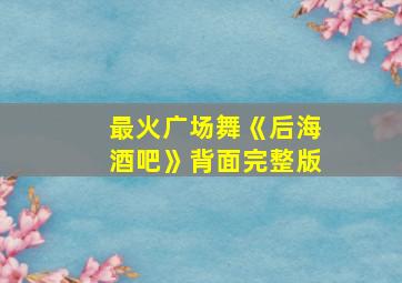 最火广场舞《后海酒吧》背面完整版