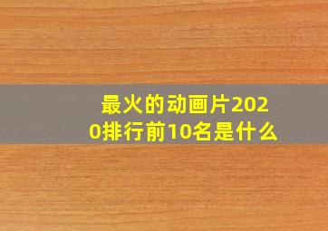 最火的动画片2020排行前10名是什么