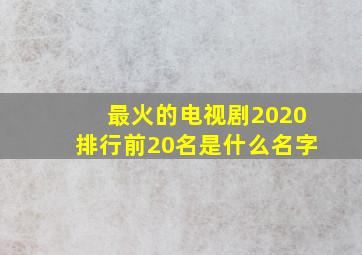 最火的电视剧2020排行前20名是什么名字