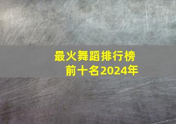 最火舞蹈排行榜前十名2024年