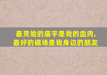 最灵验的庙宇是我的血肉,最好的磁场是我身边的朋友