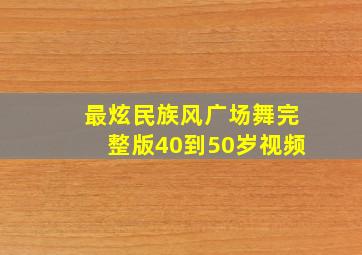 最炫民族风广场舞完整版40到50岁视频