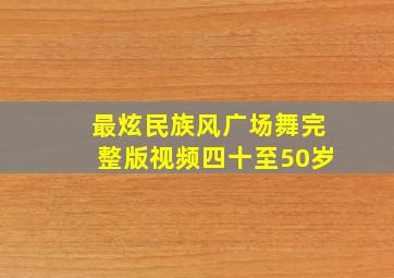 最炫民族风广场舞完整版视频四十至50岁