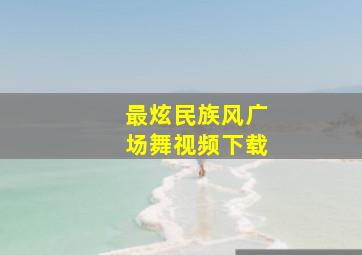 最炫民族风广场舞视频下载