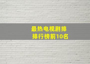 最热电视剧排排行榜前10名