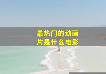 最热门的动画片是什么电影