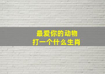 最爱你的动物打一个什么生肖