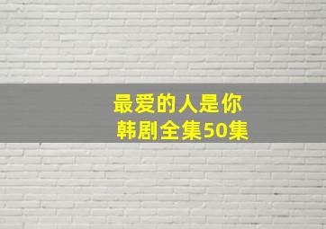 最爱的人是你韩剧全集50集