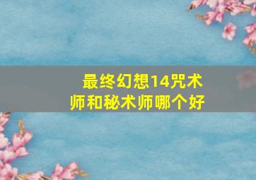 最终幻想14咒术师和秘术师哪个好