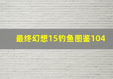 最终幻想15钓鱼图鉴104