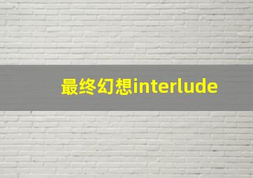 最终幻想interlude