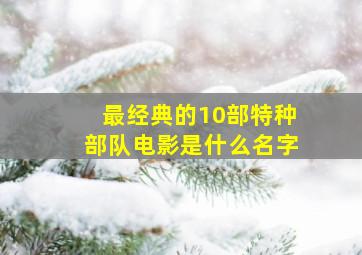 最经典的10部特种部队电影是什么名字