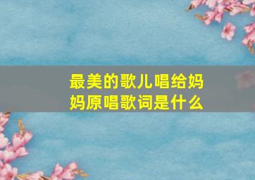 最美的歌儿唱给妈妈原唱歌词是什么