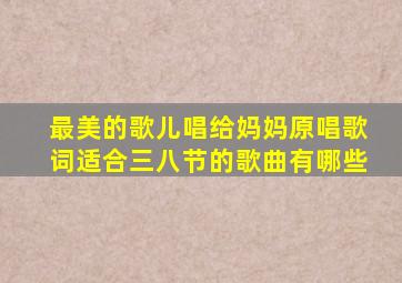 最美的歌儿唱给妈妈原唱歌词适合三八节的歌曲有哪些