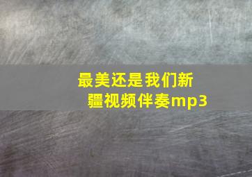 最美还是我们新疆视频伴奏mp3