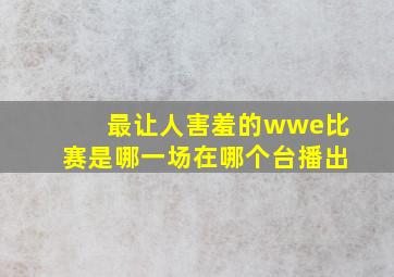 最让人害羞的wwe比赛是哪一场在哪个台播出