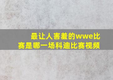 最让人害羞的wwe比赛是哪一场科迪比赛视频