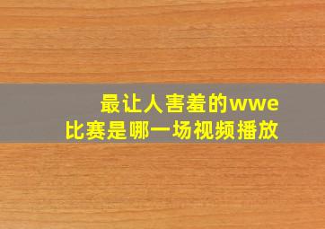 最让人害羞的wwe比赛是哪一场视频播放