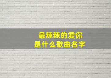 最辣辣的爱你是什么歌曲名字