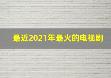 最近2021年最火的电视剧