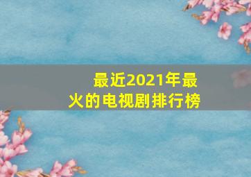 最近2021年最火的电视剧排行榜