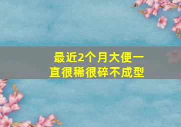 最近2个月大便一直很稀很碎不成型