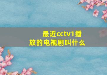 最近cctv1播放的电视剧叫什么