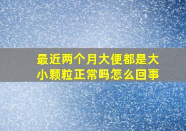 最近两个月大便都是大小颗粒正常吗怎么回事