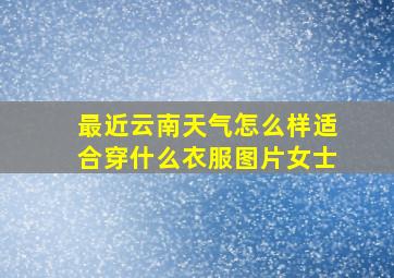 最近云南天气怎么样适合穿什么衣服图片女士