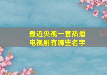 最近央视一套热播电视剧有哪些名字