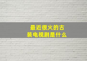 最近很火的古装电视剧是什么