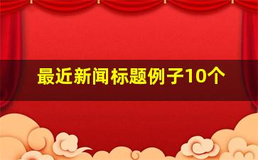 最近新闻标题例子10个