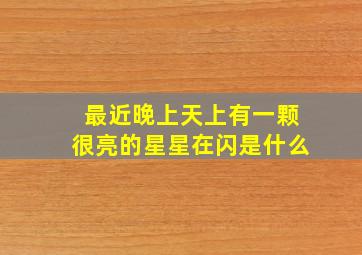 最近晚上天上有一颗很亮的星星在闪是什么