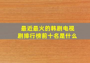 最近最火的韩剧电视剧排行榜前十名是什么