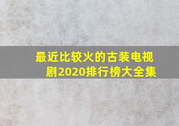 最近比较火的古装电视剧2020排行榜大全集