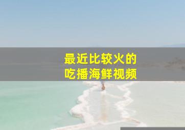 最近比较火的吃播海鲜视频