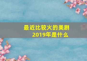 最近比较火的美剧2019年是什么