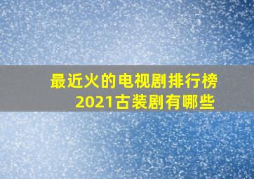 最近火的电视剧排行榜2021古装剧有哪些