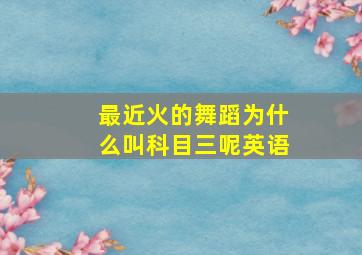 最近火的舞蹈为什么叫科目三呢英语