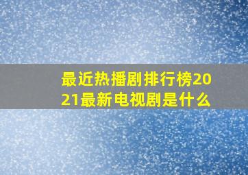 最近热播剧排行榜2021最新电视剧是什么