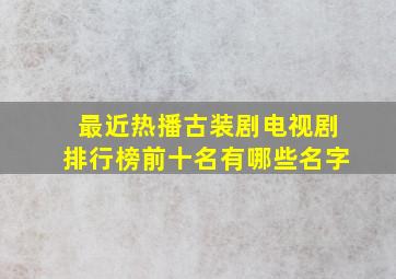 最近热播古装剧电视剧排行榜前十名有哪些名字