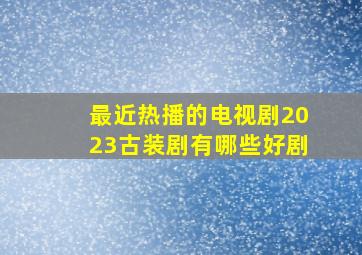 最近热播的电视剧2023古装剧有哪些好剧