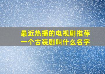 最近热播的电视剧推荐一个古装剧叫什么名字