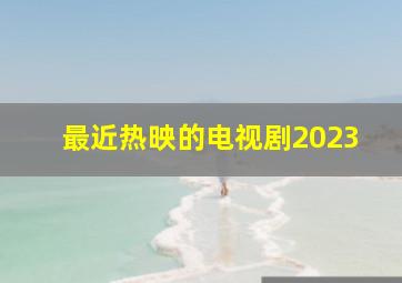 最近热映的电视剧2023