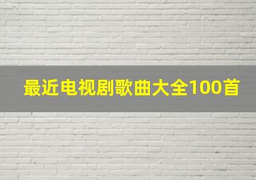 最近电视剧歌曲大全100首