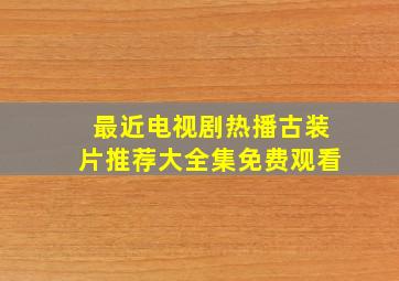 最近电视剧热播古装片推荐大全集免费观看