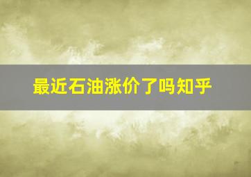 最近石油涨价了吗知乎