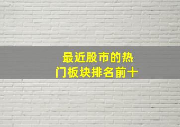 最近股市的热门板块排名前十