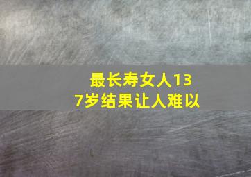 最长寿女人137岁结果让人难以