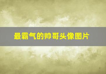 最霸气的帅哥头像图片